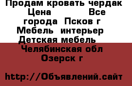 Продам кровать чердак › Цена ­ 6 000 - Все города, Псков г. Мебель, интерьер » Детская мебель   . Челябинская обл.,Озерск г.